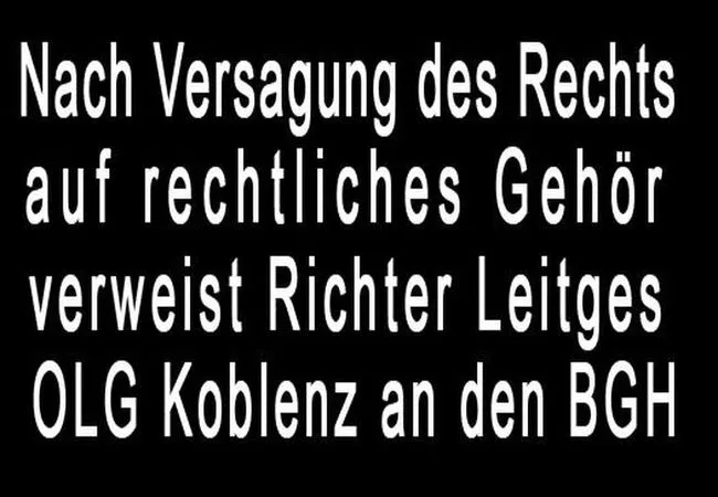 Nach Versagung des Rechts auf rechtliches Gehör verweist Richter Leitges OLG Koblenz und die Genneralstaatsanwaltschaft Koblenz an den BGH
