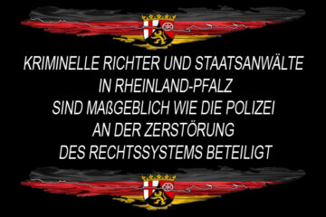 Kriminelle Richter und Staatsanwälte in Rheinland-Pfalz sind maßgeblich wie die Polizei an der Zerstörung des Rechtssystems beteiligt