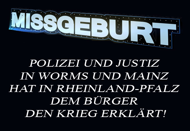 Polizei und Justiz in Worms und Mainz hat in Rheinland-Pfalz dem Bürger den Krieg erklärt!